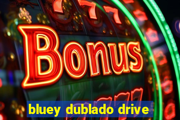 bluey dublado drive